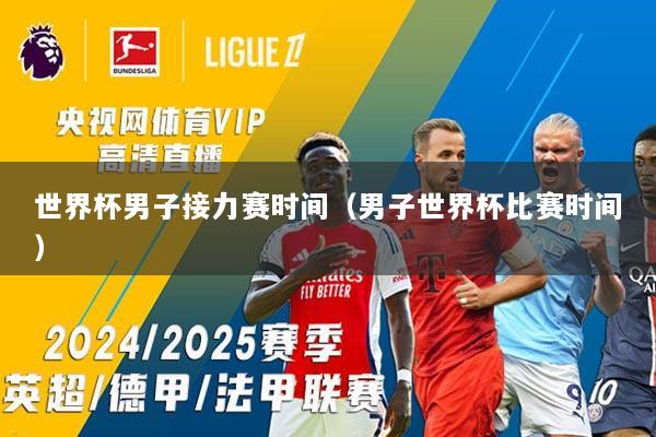 世界杯男子接力赛时间（男子世界杯比赛时间）