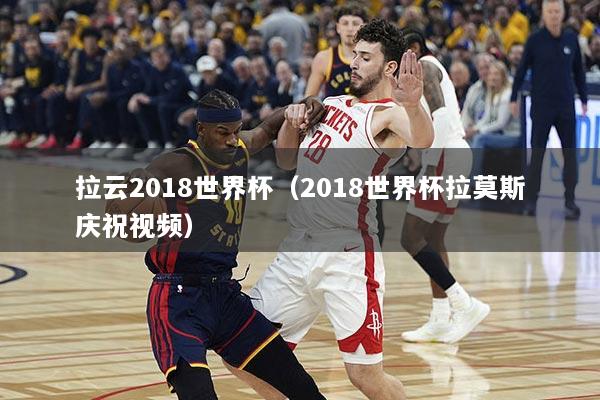 拉云2018世界杯（2018世界杯拉莫斯庆祝视频）