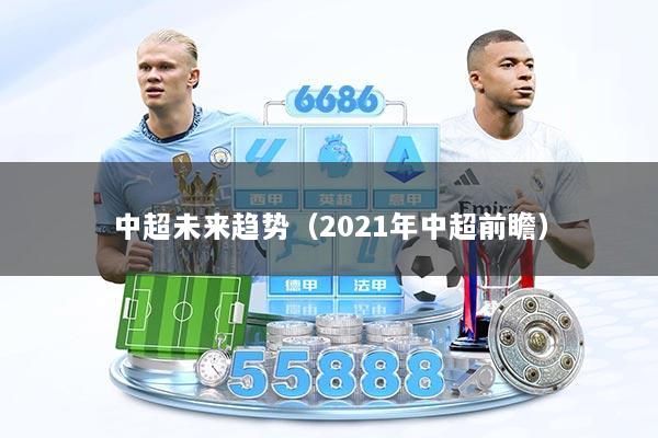 中超未来趋势（2021年中超前瞻）