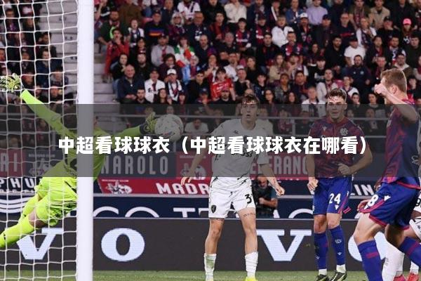 中超看球球衣（中超看球球衣在哪看）