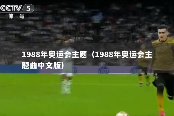 1988年奥运会主题（1988年奥运会主题曲中文版）