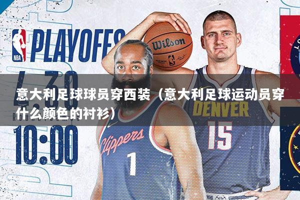 意大利足球球员穿西装（意大利足球运动员穿什么颜色的衬衫）