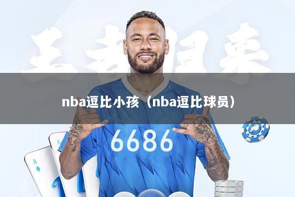 nba逗比小孩（nba逗比球员）
