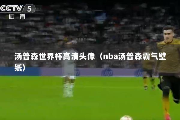 汤普森世界杯高清头像（nba汤普森霸气壁纸）