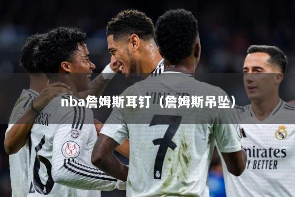 nba詹姆斯耳钉（詹姆斯吊坠）