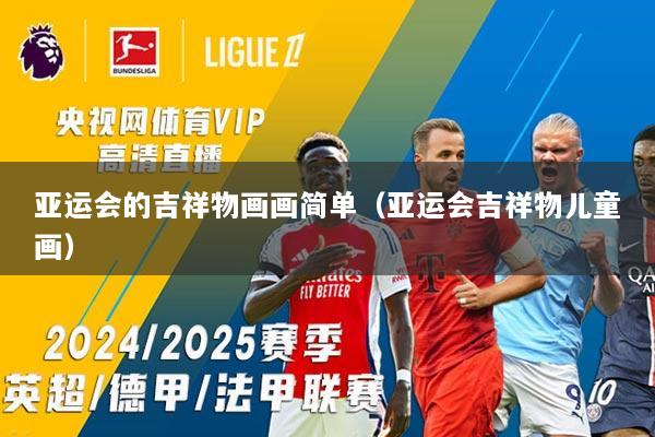 亚运会的吉祥物画画简单（亚运会吉祥物儿童画）