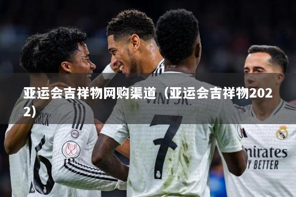 亚运会吉祥物网购渠道（亚运会吉祥物2022）