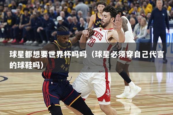 球星都想要世界杯吗吗（球星必须穿自己代言的球鞋吗）