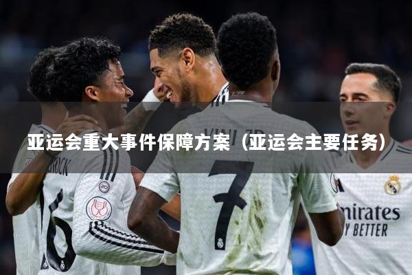 亚运会重大事件保障方案（亚运会主要任务）