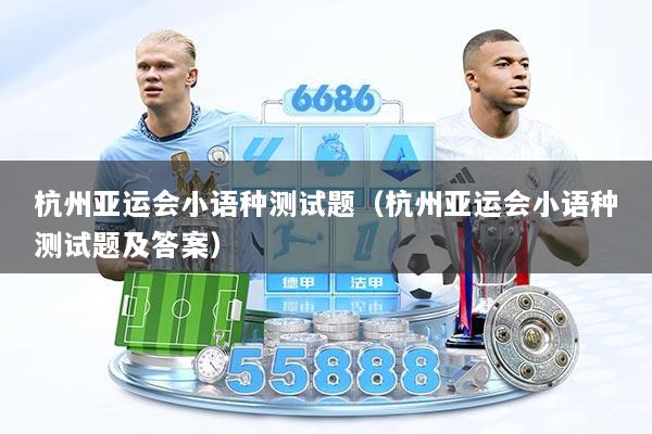 杭州亚运会小语种测试题（杭州亚运会小语种测试题及答案）