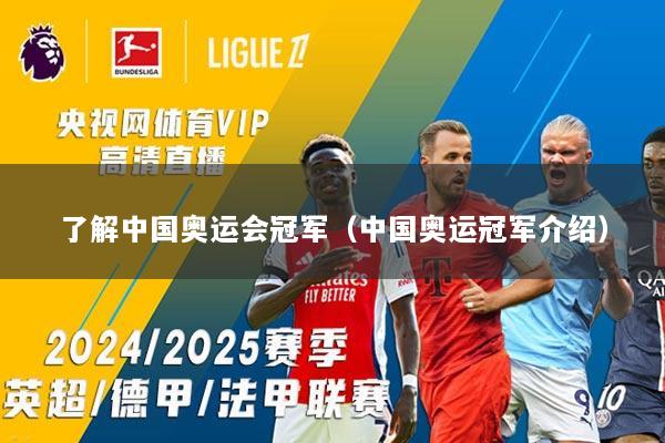 了解中国奥运会冠军（中国奥运冠军介绍）