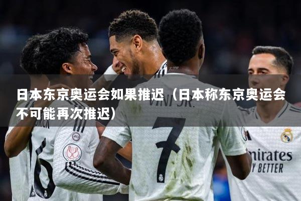 日本东京奥运会如果推迟（日本称东京奥运会不可能再次推迟）