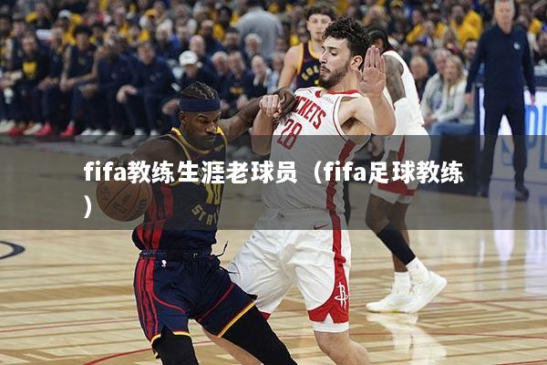 fifa教练生涯老球员（fifa足球教练）
