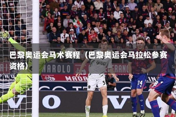 巴黎奥运会马术赛程（巴黎奥运会马拉松参赛资格）