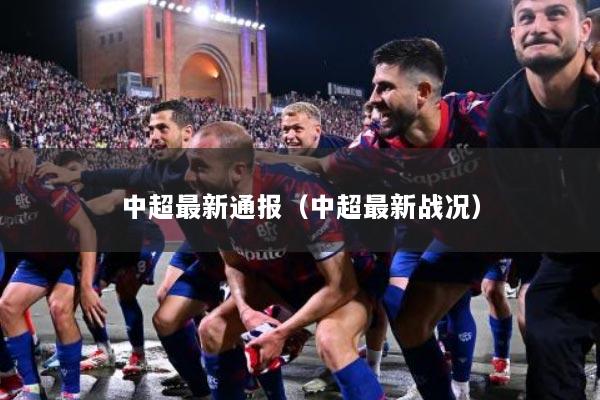 中超最新通报（中超最新战况）