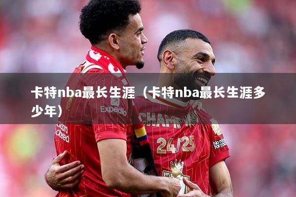卡特nba最长生涯（卡特nba最长生涯多少年）