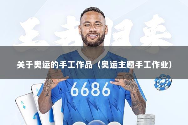 关于奥运的手工作品（奥运主题手工作业）