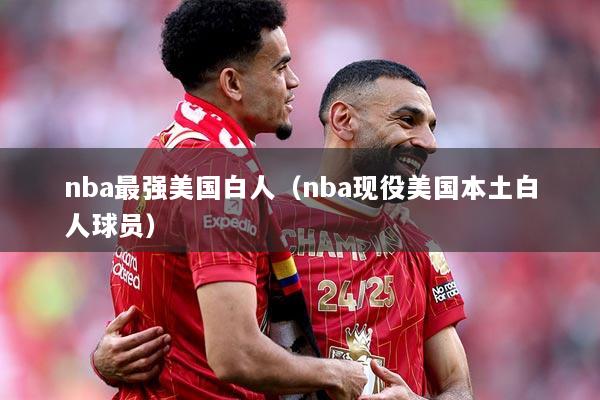 nba最强美国白人（nba现役美国本土白人球员）