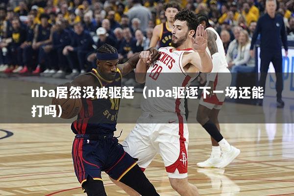 nba居然没被驱赶（nba驱逐下一场还能打吗）