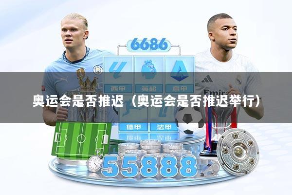 详细阅读:奥运会是否推迟(奥运会是否推迟举行) 奥运会是否推迟(奥运会是否推迟举行)