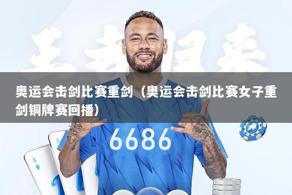 详细阅读:奥运会击剑比赛重剑(奥运会击剑比赛女子重剑铜牌赛回播) 奥运会击剑比赛重剑(奥运会击剑比赛女子重剑铜牌赛回播)