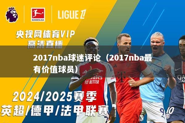 详细阅读:2017nba球迷评论(2017nba最有价值球员) 2017nba球迷评论(2017nba最有价值球员)