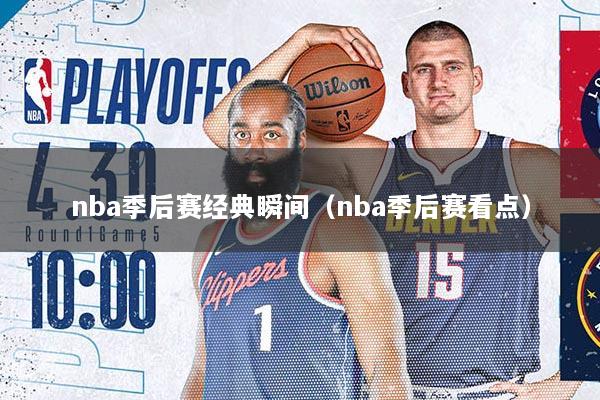 详细阅读:nba季后赛经典瞬间(nba季后赛看点) nba季后赛经典瞬间(nba季后赛看点)